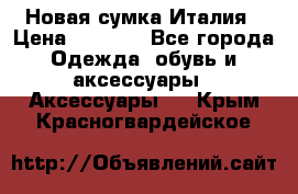 Новая сумка Италия › Цена ­ 4 500 - Все города Одежда, обувь и аксессуары » Аксессуары   . Крым,Красногвардейское